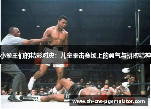 小拳王们的精彩对决：儿童拳击赛场上的勇气与拼搏精神