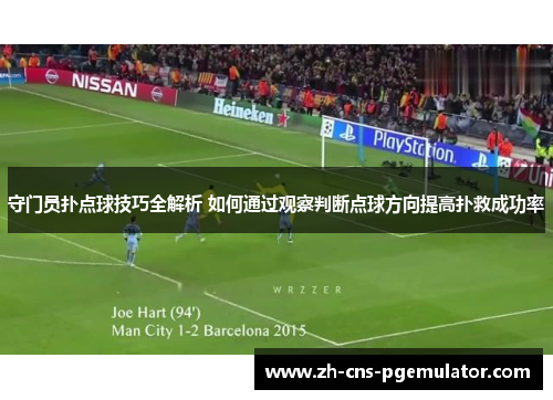 守门员扑点球技巧全解析 如何通过观察判断点球方向提高扑救成功率