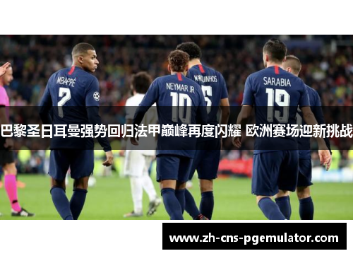 巴黎圣日耳曼强势回归法甲巅峰再度闪耀 欧洲赛场迎新挑战
