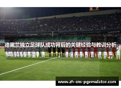 德黑兰独立足球队成功背后的关键经验与教训分析