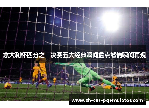 意大利杯四分之一决赛五大经典瞬间盘点燃情瞬间再现