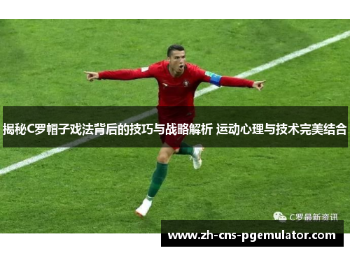 揭秘C罗帽子戏法背后的技巧与战略解析 运动心理与技术完美结合