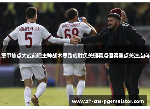 意甲焦点大战前瞻主帅战术思路成胜负关键看点值得重点关注走向