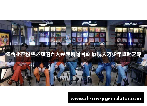 穆西亚拉粉丝必知的五大经典瞬间回顾 展现天才少年崛起之路 穆西亚拉粉丝必知的五大经典瞬间回顾 展现天才少年崛起之路