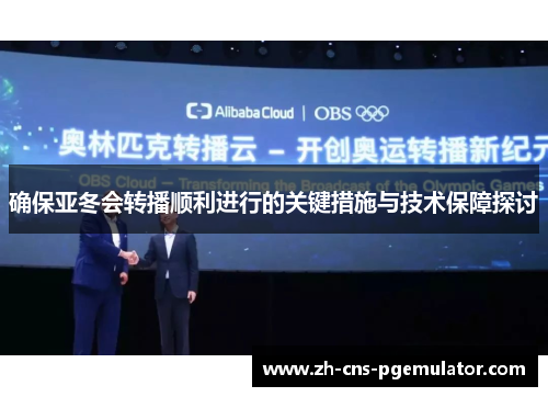 确保亚冬会转播顺利进行的关键措施与技术保障探讨 确保亚冬会转播顺利进行的关键措施与技术保障探讨