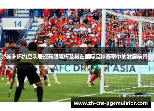 美洲杯约旦队表现亮眼解析及其在国际足球赛事中的发展前景
