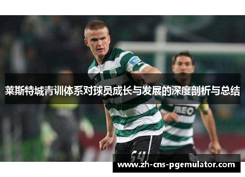 莱斯特城青训体系对球员成长与发展的深度剖析与总结 莱斯特城青训体系对球员成长与发展的深度剖析与总结