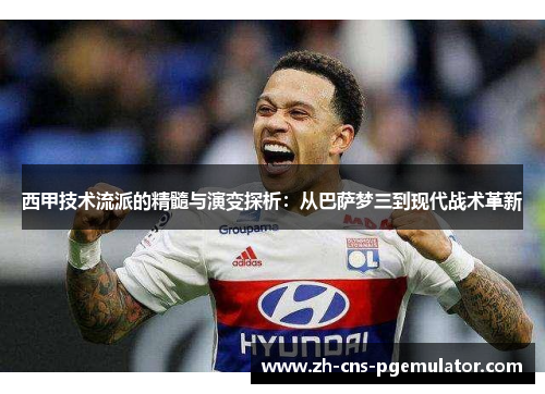 西甲技术流派的精髓与演变探析:从巴萨梦三到现代战术革新 西甲技术流派的精髓与演变探析:从巴萨梦三到现代战术革新