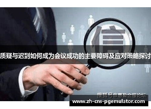 质疑与迟到如何成为会议成功的主要障碍及应对策略探讨 质疑与迟到如何成为会议成功的主要障碍及应对策略探讨