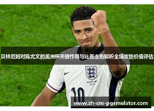 贝林厄姆对阵尤文的美洲杯关键作用与比赛走势解析全场攻防价值评估