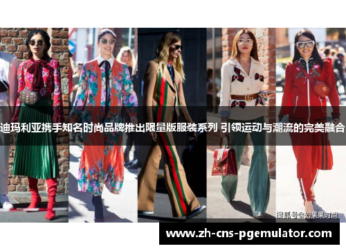 迪玛利亚携手知名时尚品牌推出限量版服装系列 引领运动与潮流的完美融合