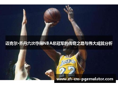 迈克尔·乔丹六次夺得NBA总冠军的传奇之路与伟大成就分析