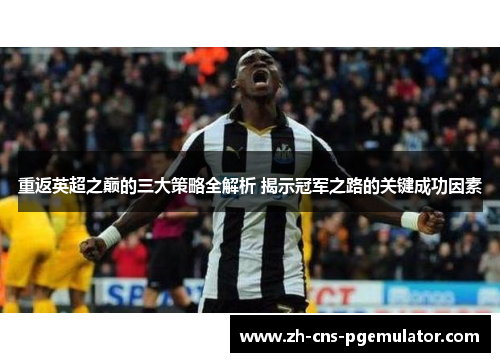 重返英超之巅的三大策略全解析 揭示冠军之路的关键成功因素